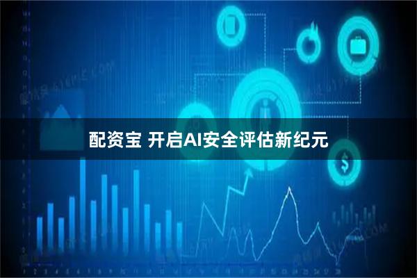 配资宝 开启AI安全评估新纪元