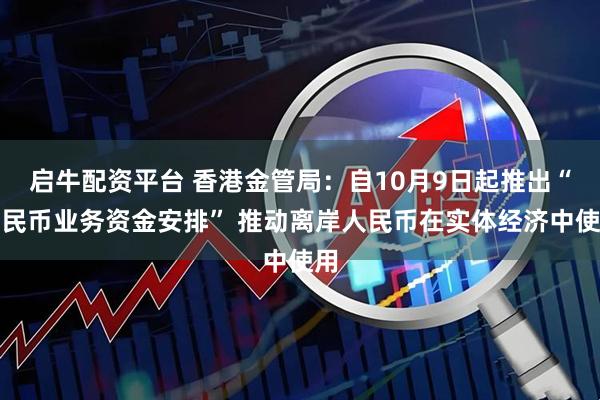 启牛配资平台 香港金管局：自10月9日起推出“人民币业务资金安排” 推动离岸人民币在实体经济中使用