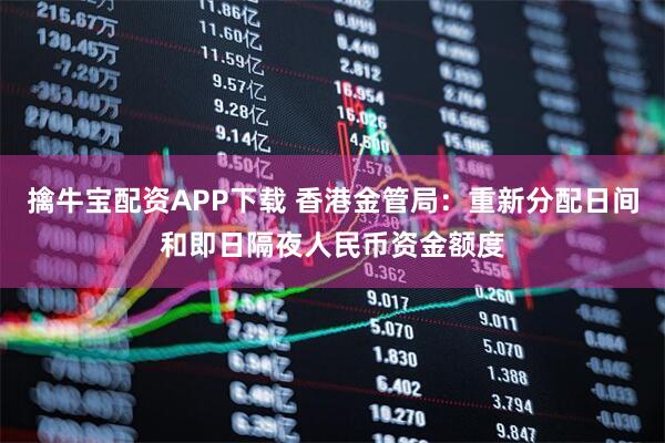 擒牛宝配资APP下载 香港金管局：重新分配日间和即日隔夜人民币资金额度