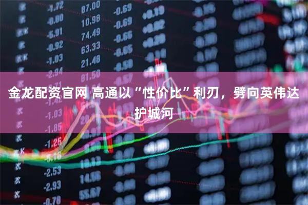 金龙配资官网 高通以“性价比”利刃，劈向英伟达护城河