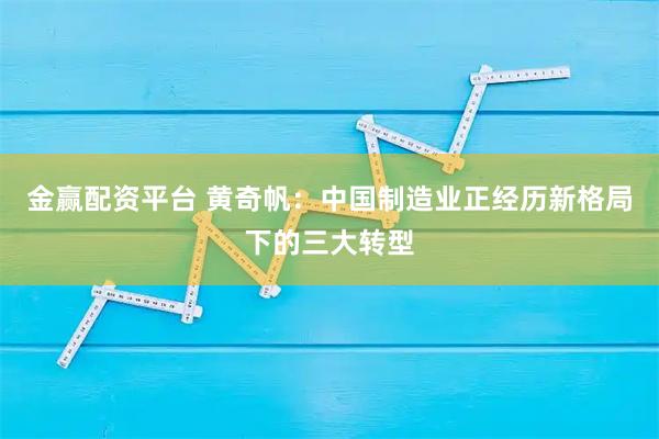 金赢配资平台 黄奇帆：中国制造业正经历新格局下的三大转型
