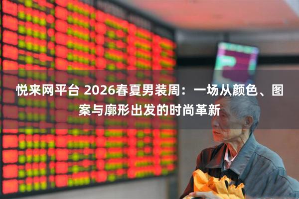悦来网平台 2026春夏男装周:一场从颜色、图案与廓形出发的时尚革新